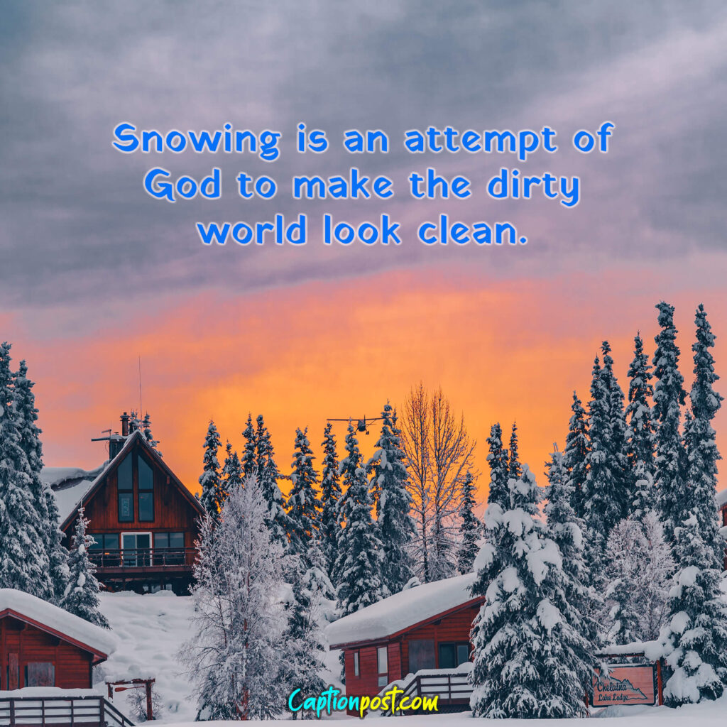 Snowing is an attempt of God to make the dirty world look clean.