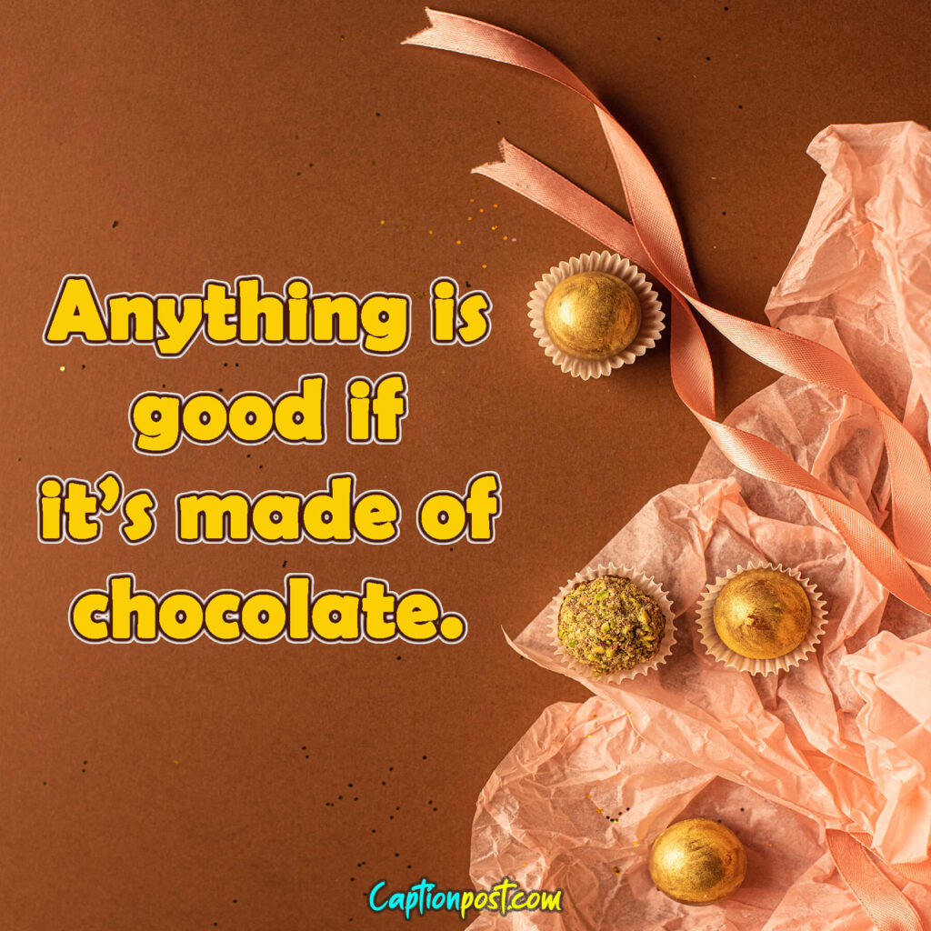 Anything is good if it’s made of chocolate. Happy Chocolate day love!