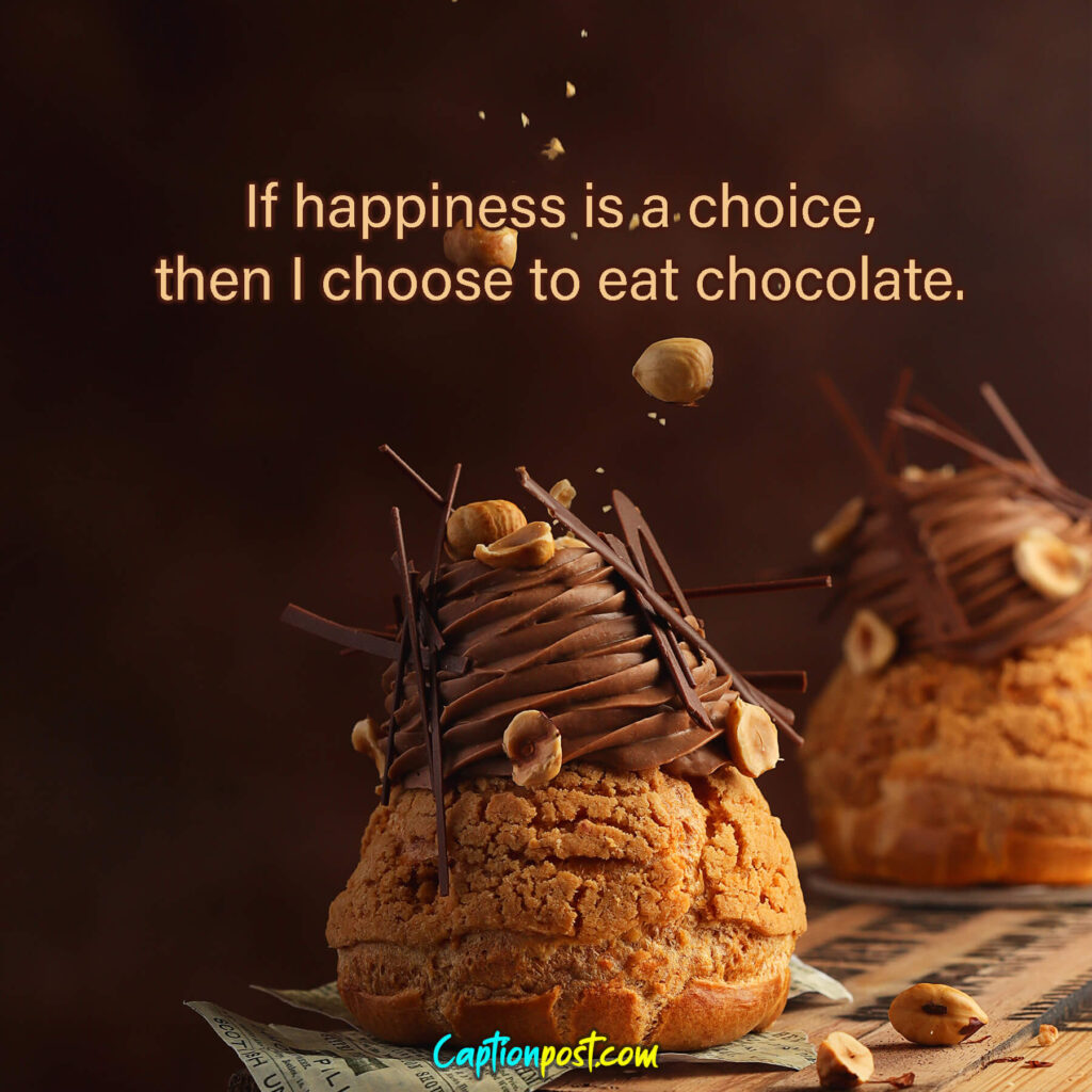 If happiness is a choice, then I choose to eat chocolate.