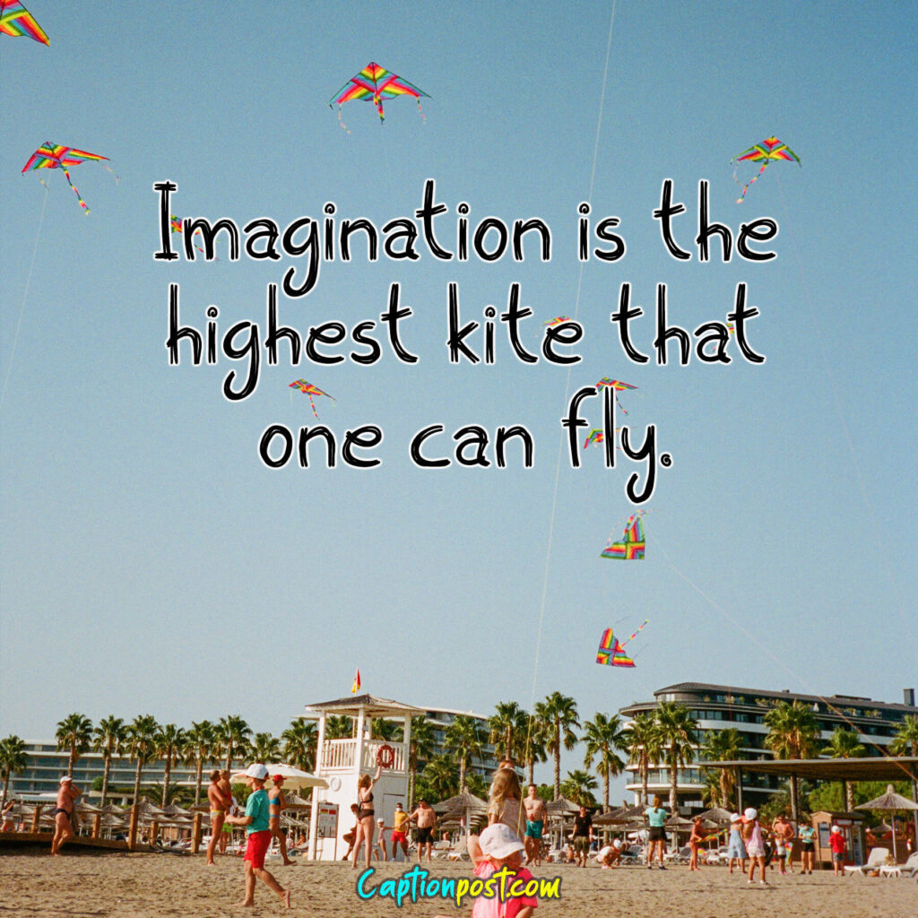 Imagination is the highest kite that one can fly.