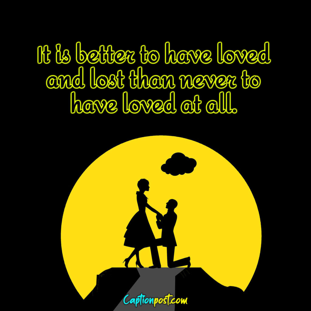 It is better to have loved and lost than never to have loved at all.