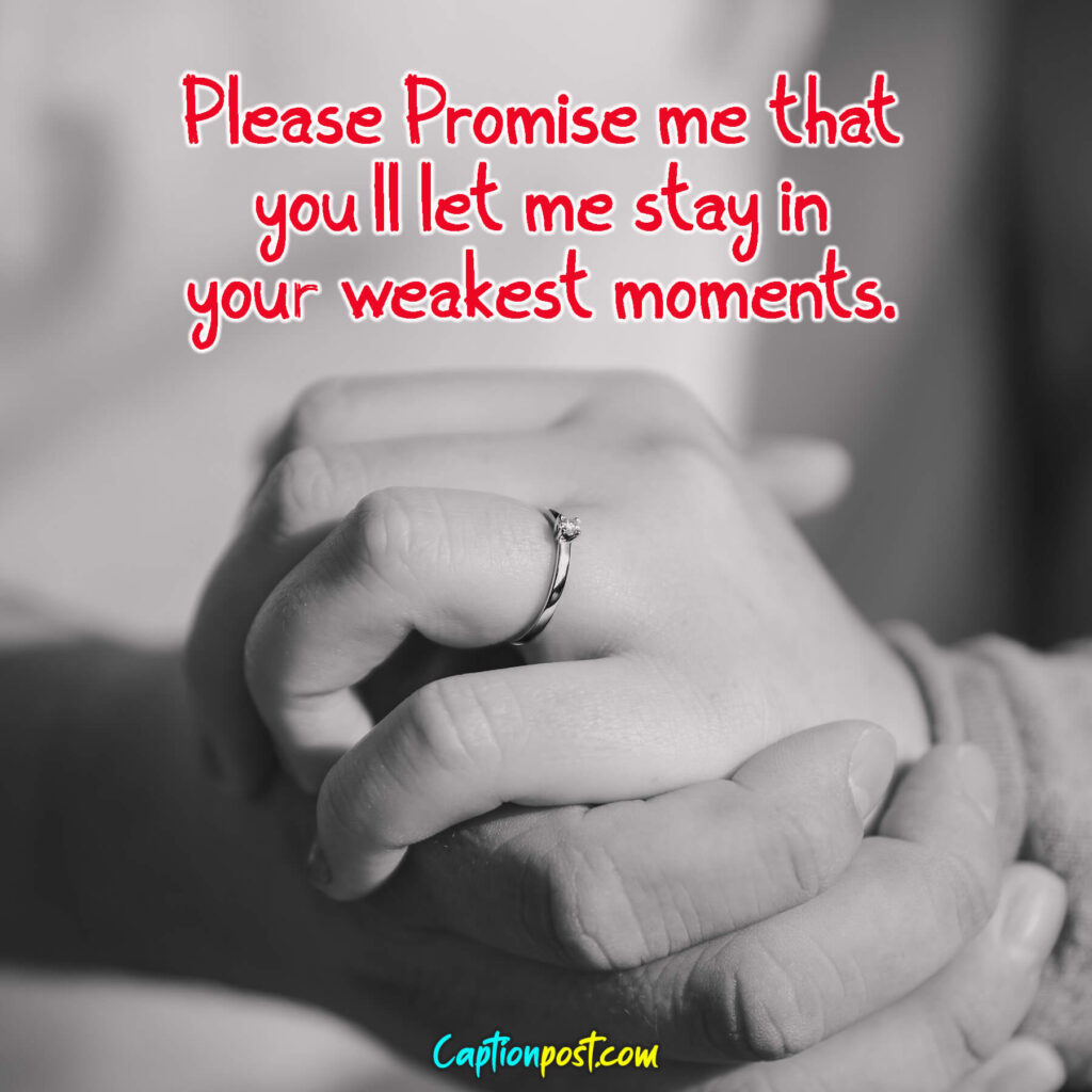 Please Promise me that you’ll let me stay in your weakest moments.