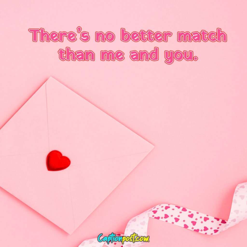 There’s no better match than me and you.