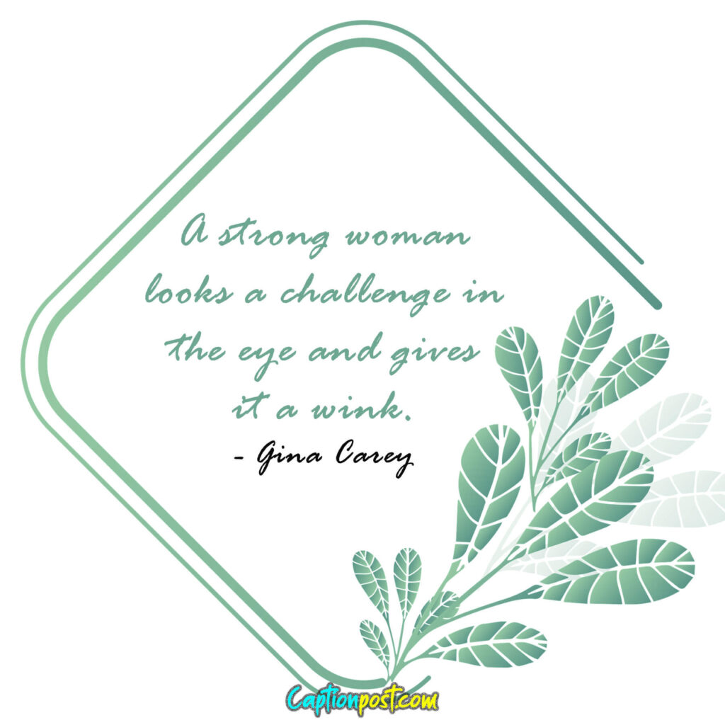 A strong woman looks a challenge in the eye and gives it a wink. - Gina Carey