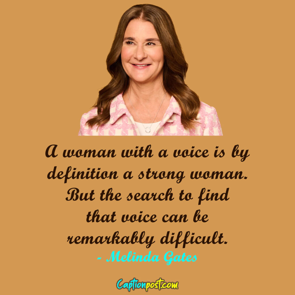 A woman with a voice is by definition a strong woman. But the search to find that voice can be remarkably difficult. - Melinda Gates