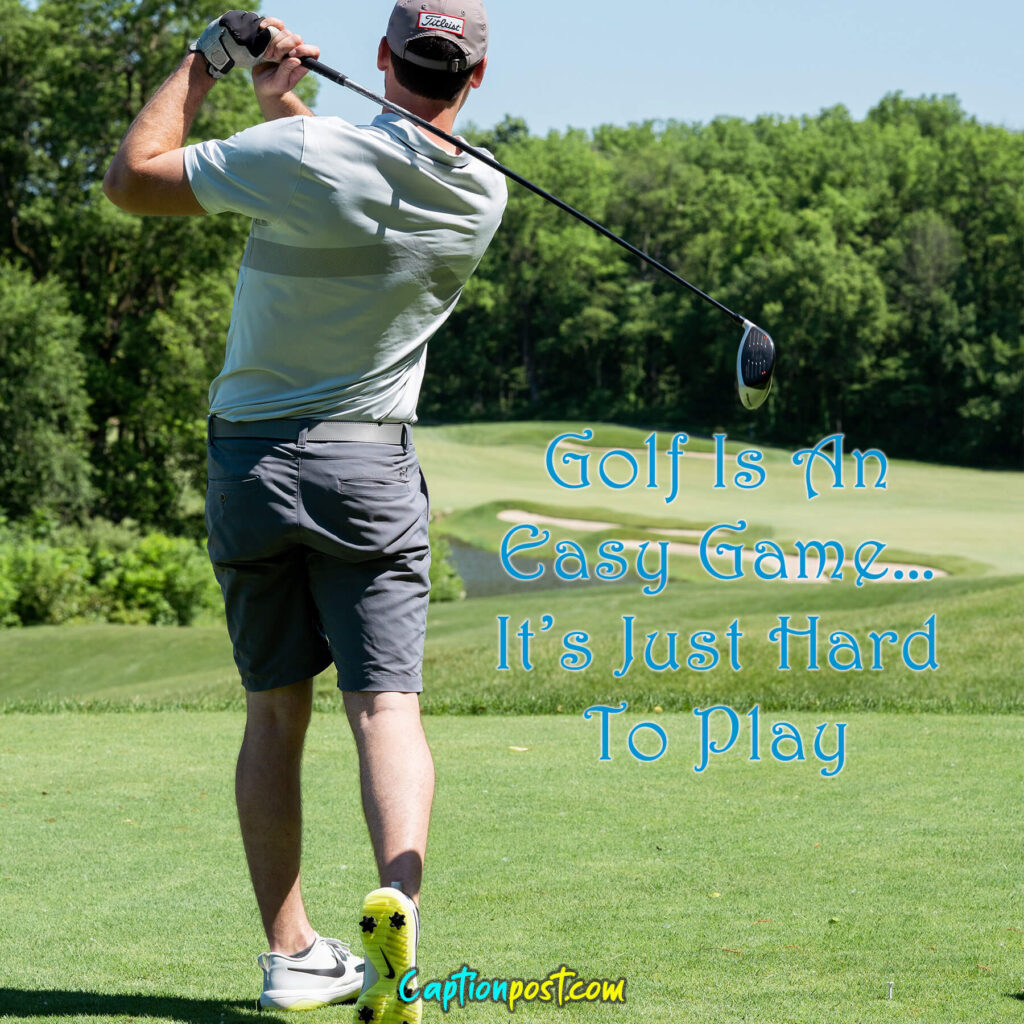Golf Is An Easy Game… It’s Just Hard To Play.