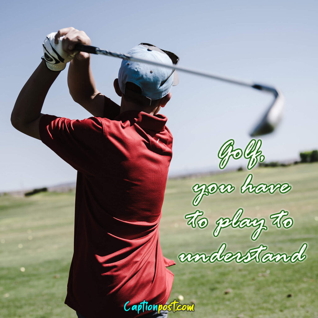 Golf, you have to play to understand.