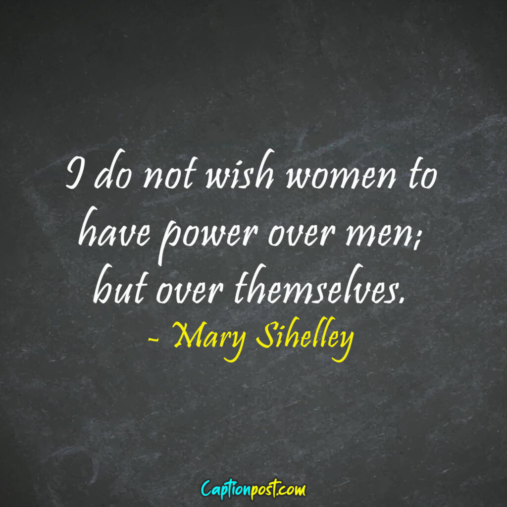I do not wish women to have power over men; but over themselves. - Mary Sihelley