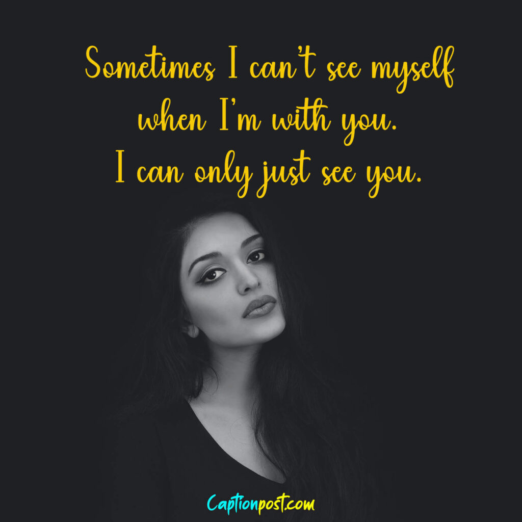 Sometimes I can’t see myself when I’m with you. I can only just see you.
