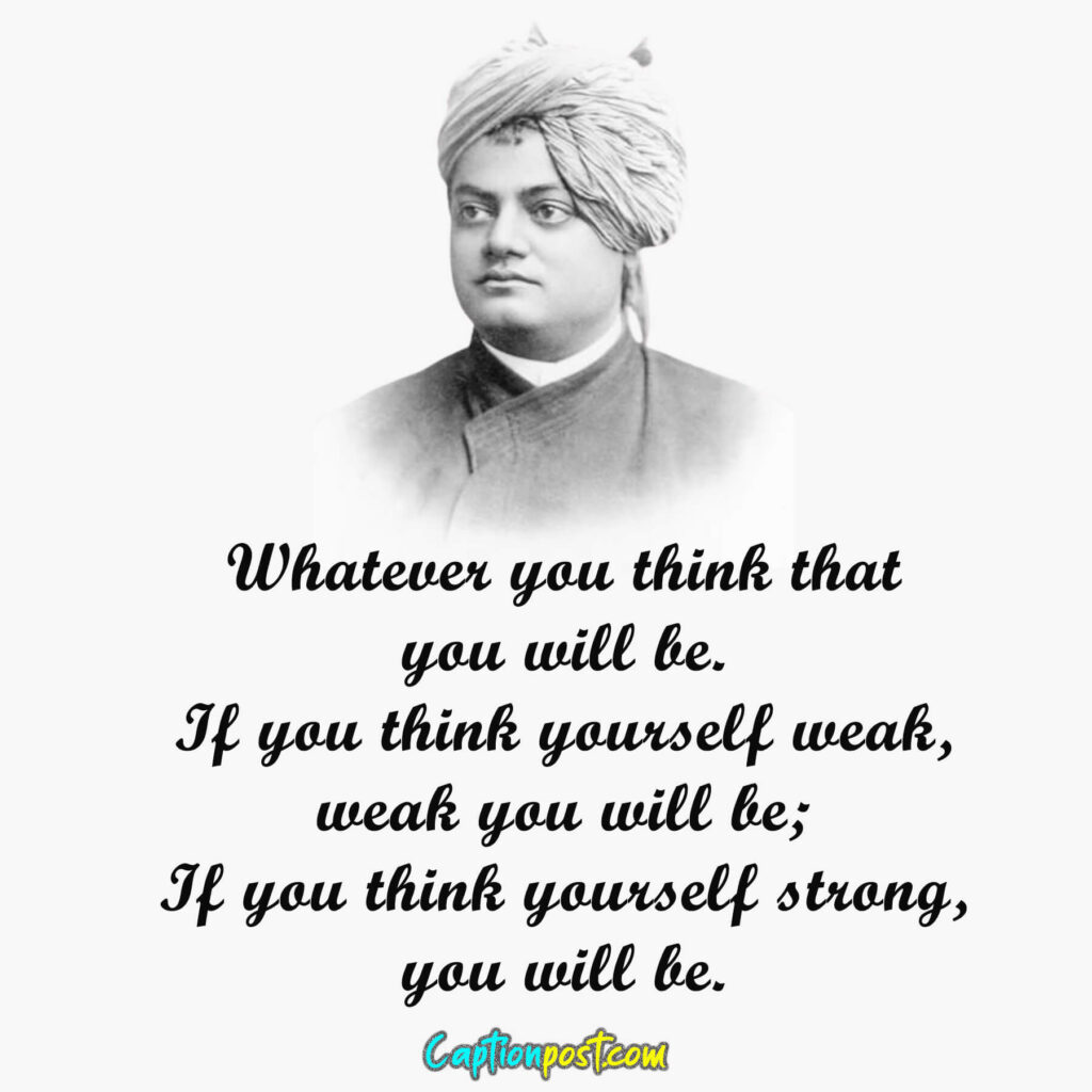 Whatever you think that you will be.If you think yourself weak, weak you will be; If you think yourself strong, you will be.