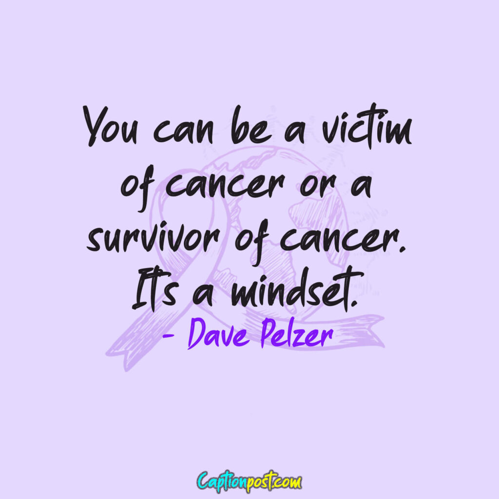 You can be a victim of cancer or a survivor of cancer. It’s a mindset. - Dave Pelzer