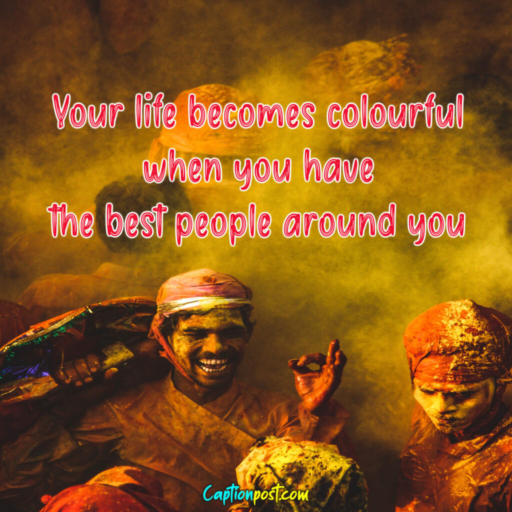 Your life becomes colourful when you have the best people around you.