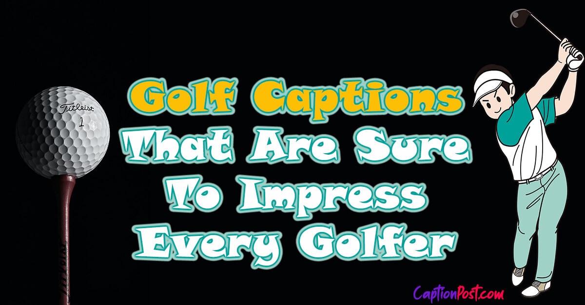 Golf Captions That Are Sure To Impress Every Golfer